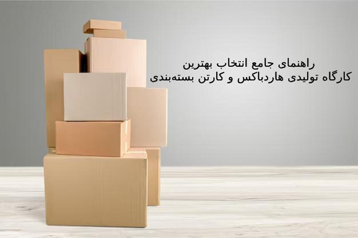 راهنمای جامع انتخاب بهترین کارگاه تولیدی هاردباکس و کارتن بسته‌بندی